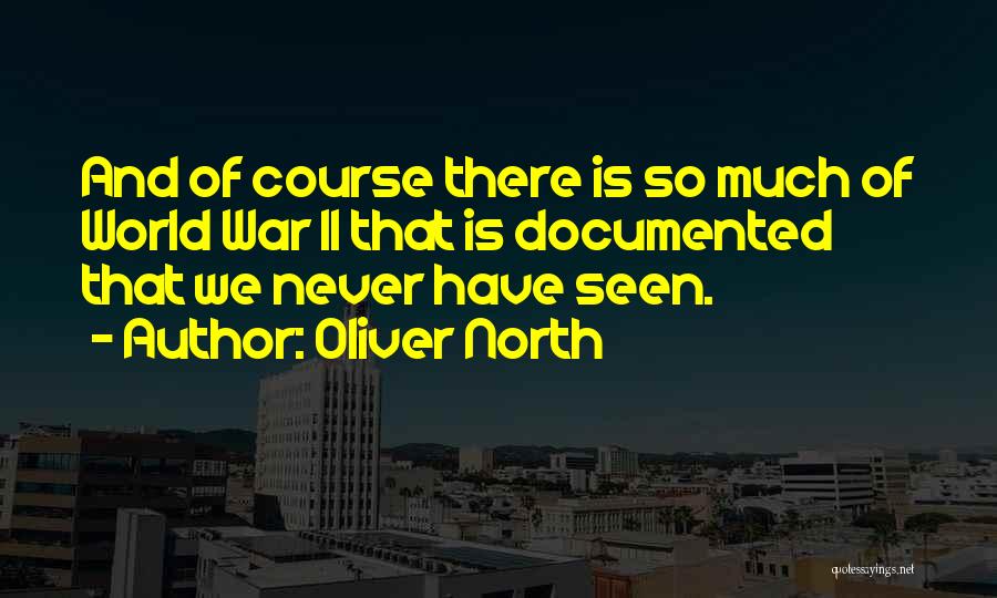 Oliver North Quotes: And Of Course There Is So Much Of World War Ii That Is Documented That We Never Have Seen.