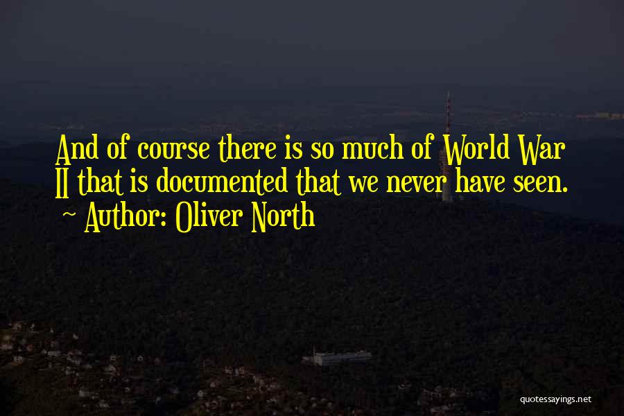 Oliver North Quotes: And Of Course There Is So Much Of World War Ii That Is Documented That We Never Have Seen.