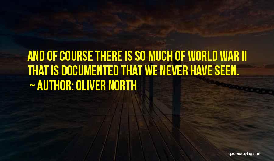 Oliver North Quotes: And Of Course There Is So Much Of World War Ii That Is Documented That We Never Have Seen.