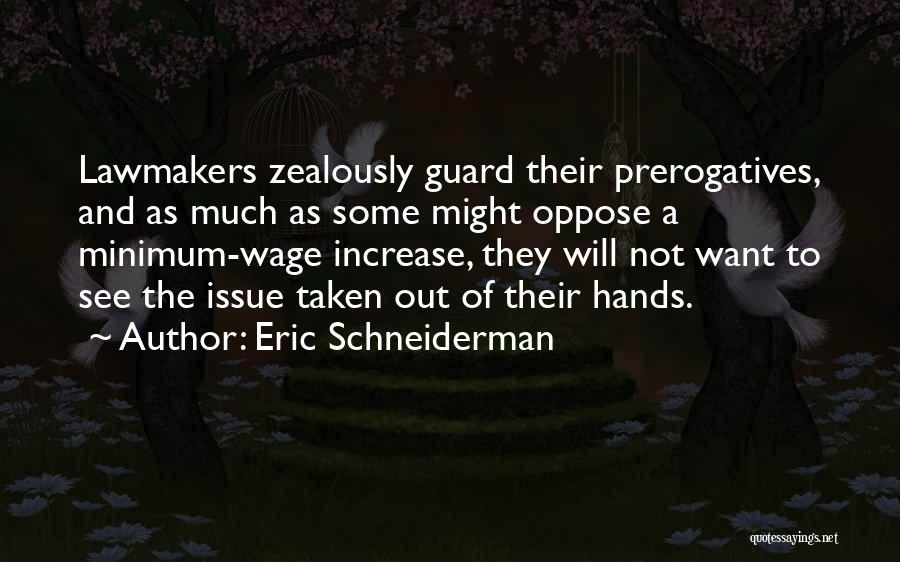 Eric Schneiderman Quotes: Lawmakers Zealously Guard Their Prerogatives, And As Much As Some Might Oppose A Minimum-wage Increase, They Will Not Want To