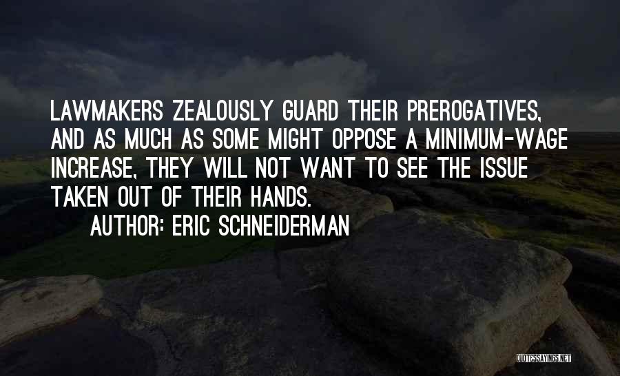 Eric Schneiderman Quotes: Lawmakers Zealously Guard Their Prerogatives, And As Much As Some Might Oppose A Minimum-wage Increase, They Will Not Want To