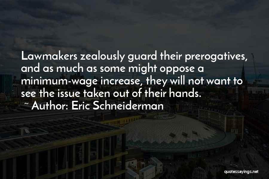 Eric Schneiderman Quotes: Lawmakers Zealously Guard Their Prerogatives, And As Much As Some Might Oppose A Minimum-wage Increase, They Will Not Want To