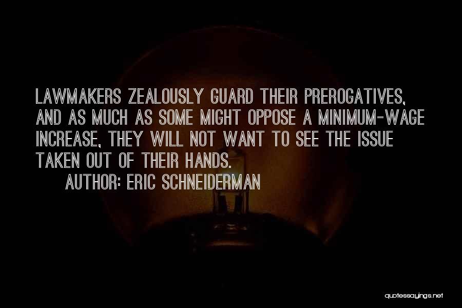 Eric Schneiderman Quotes: Lawmakers Zealously Guard Their Prerogatives, And As Much As Some Might Oppose A Minimum-wage Increase, They Will Not Want To