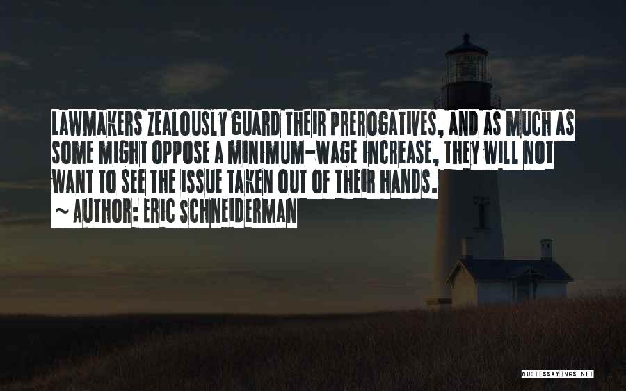 Eric Schneiderman Quotes: Lawmakers Zealously Guard Their Prerogatives, And As Much As Some Might Oppose A Minimum-wage Increase, They Will Not Want To