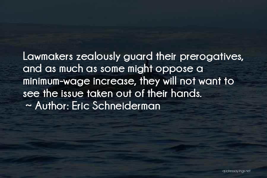 Eric Schneiderman Quotes: Lawmakers Zealously Guard Their Prerogatives, And As Much As Some Might Oppose A Minimum-wage Increase, They Will Not Want To