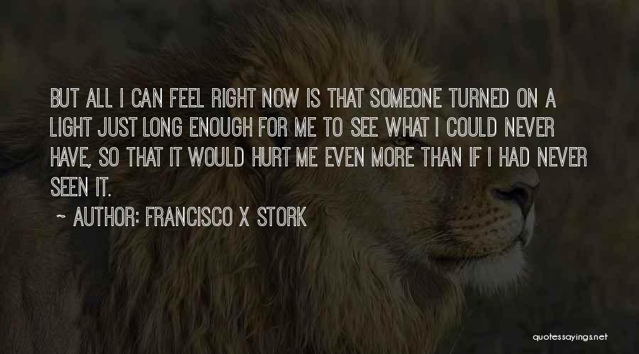 Francisco X Stork Quotes: But All I Can Feel Right Now Is That Someone Turned On A Light Just Long Enough For Me To