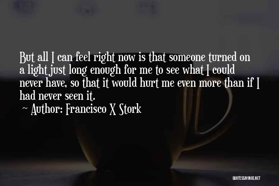 Francisco X Stork Quotes: But All I Can Feel Right Now Is That Someone Turned On A Light Just Long Enough For Me To