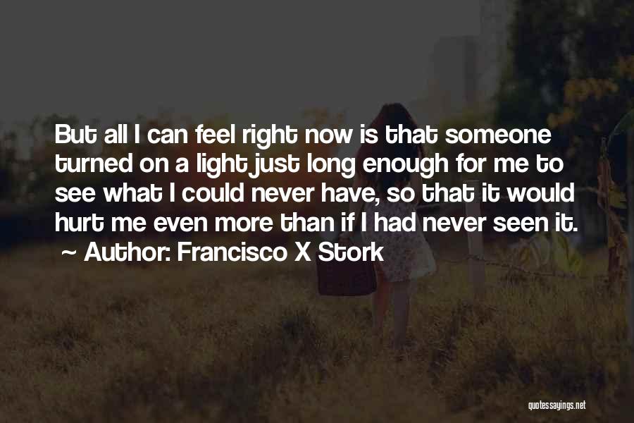 Francisco X Stork Quotes: But All I Can Feel Right Now Is That Someone Turned On A Light Just Long Enough For Me To