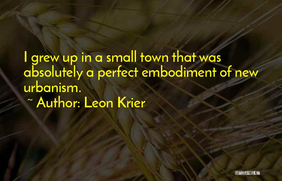 Leon Krier Quotes: I Grew Up In A Small Town That Was Absolutely A Perfect Embodiment Of New Urbanism.
