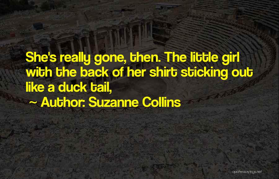 Suzanne Collins Quotes: She's Really Gone, Then. The Little Girl With The Back Of Her Shirt Sticking Out Like A Duck Tail,