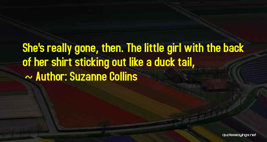 Suzanne Collins Quotes: She's Really Gone, Then. The Little Girl With The Back Of Her Shirt Sticking Out Like A Duck Tail,
