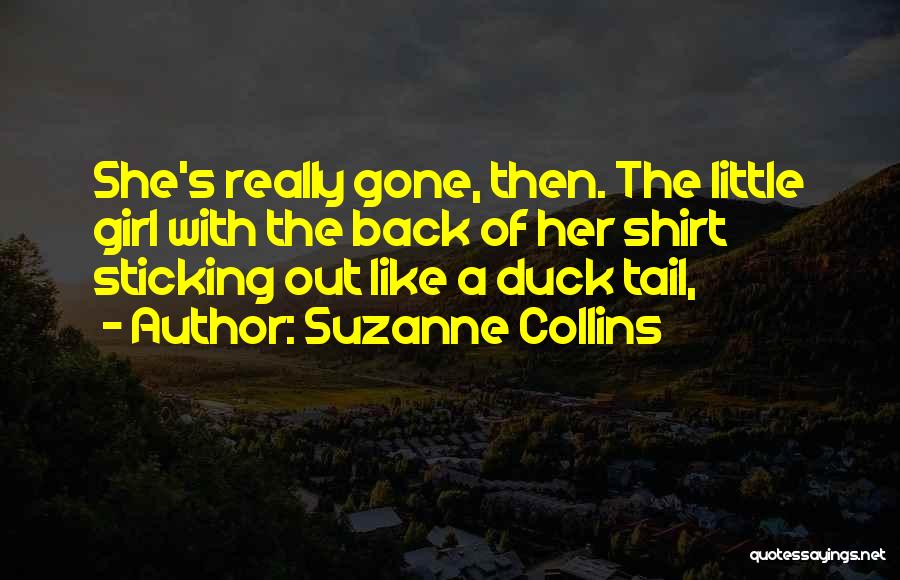 Suzanne Collins Quotes: She's Really Gone, Then. The Little Girl With The Back Of Her Shirt Sticking Out Like A Duck Tail,