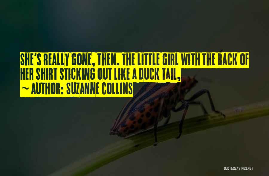 Suzanne Collins Quotes: She's Really Gone, Then. The Little Girl With The Back Of Her Shirt Sticking Out Like A Duck Tail,