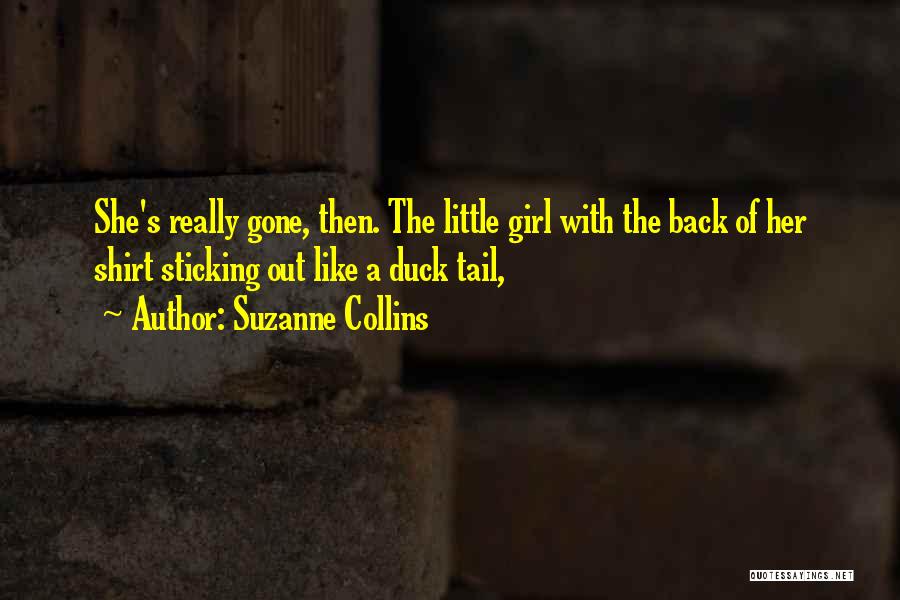 Suzanne Collins Quotes: She's Really Gone, Then. The Little Girl With The Back Of Her Shirt Sticking Out Like A Duck Tail,