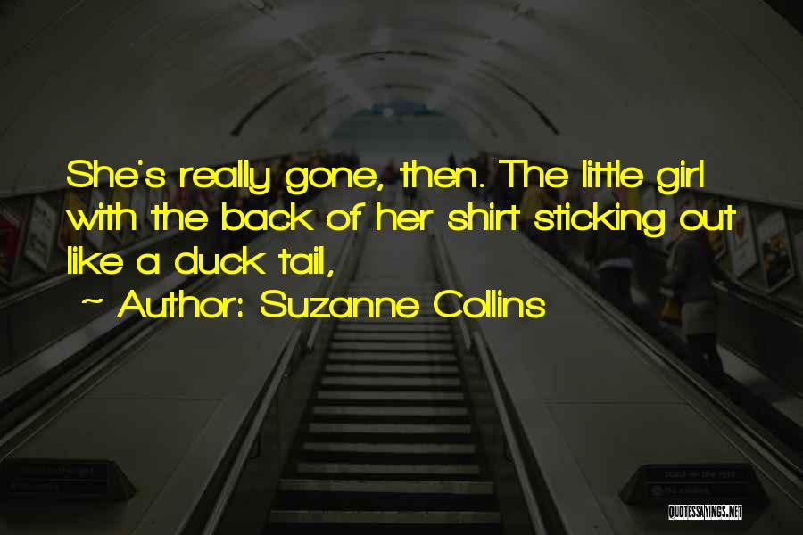 Suzanne Collins Quotes: She's Really Gone, Then. The Little Girl With The Back Of Her Shirt Sticking Out Like A Duck Tail,