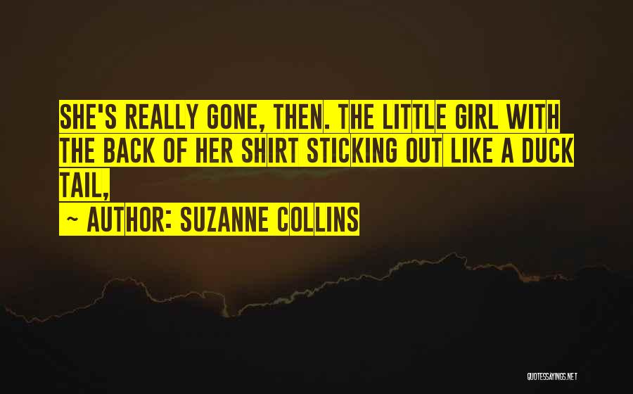 Suzanne Collins Quotes: She's Really Gone, Then. The Little Girl With The Back Of Her Shirt Sticking Out Like A Duck Tail,