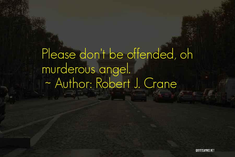 Robert J. Crane Quotes: Please Don't Be Offended, Oh Murderous Angel.