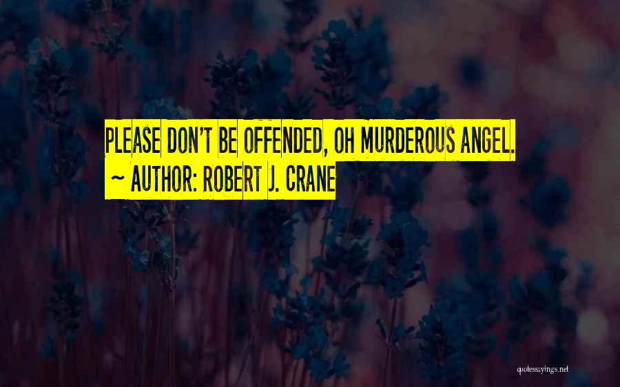 Robert J. Crane Quotes: Please Don't Be Offended, Oh Murderous Angel.