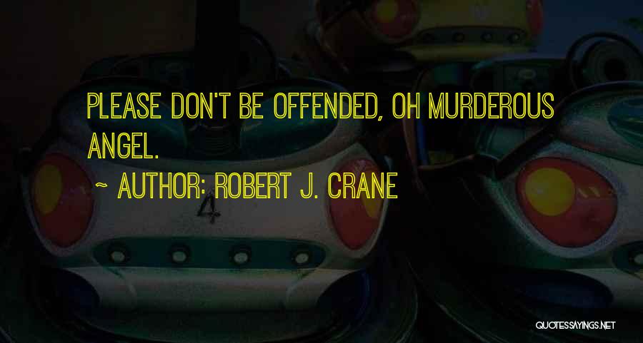Robert J. Crane Quotes: Please Don't Be Offended, Oh Murderous Angel.