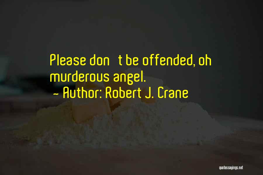 Robert J. Crane Quotes: Please Don't Be Offended, Oh Murderous Angel.