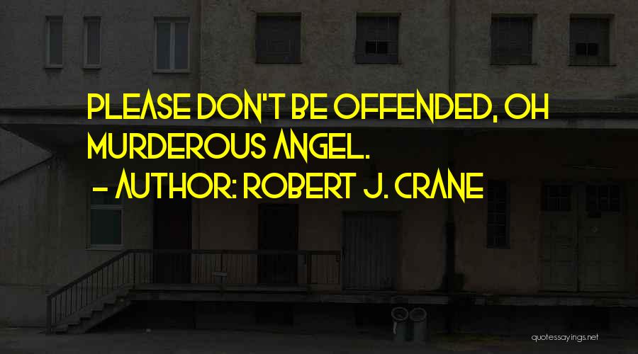 Robert J. Crane Quotes: Please Don't Be Offended, Oh Murderous Angel.