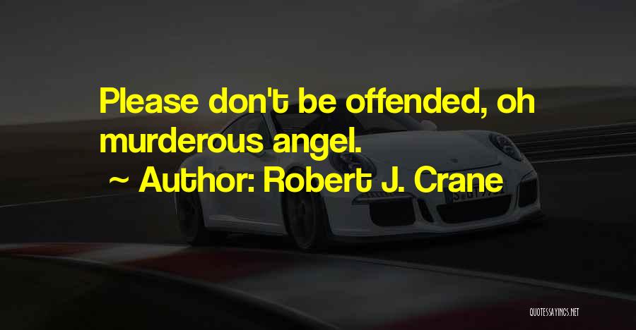Robert J. Crane Quotes: Please Don't Be Offended, Oh Murderous Angel.
