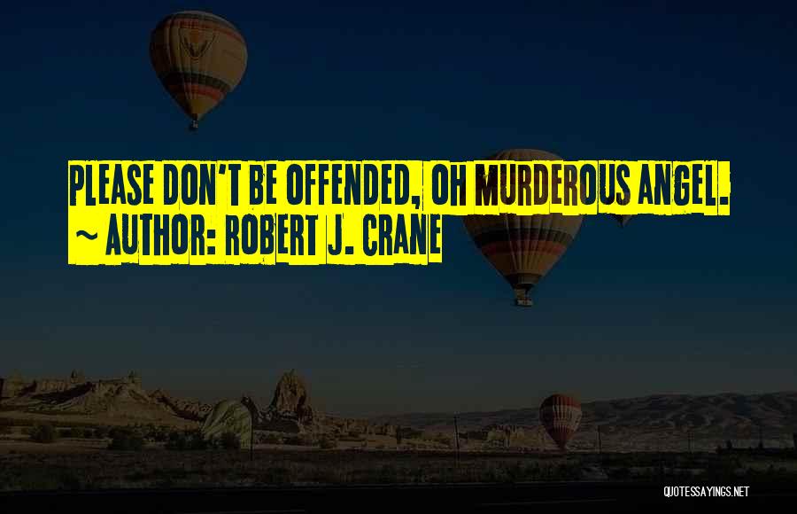 Robert J. Crane Quotes: Please Don't Be Offended, Oh Murderous Angel.