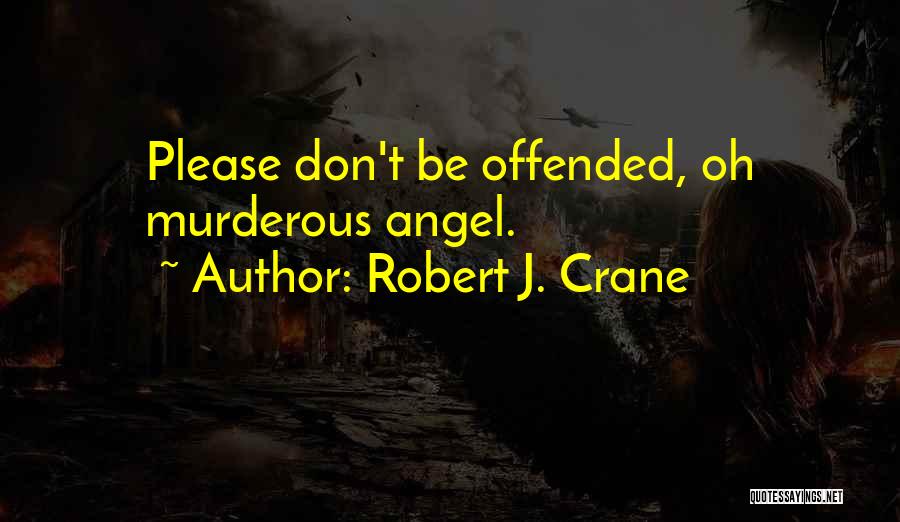 Robert J. Crane Quotes: Please Don't Be Offended, Oh Murderous Angel.