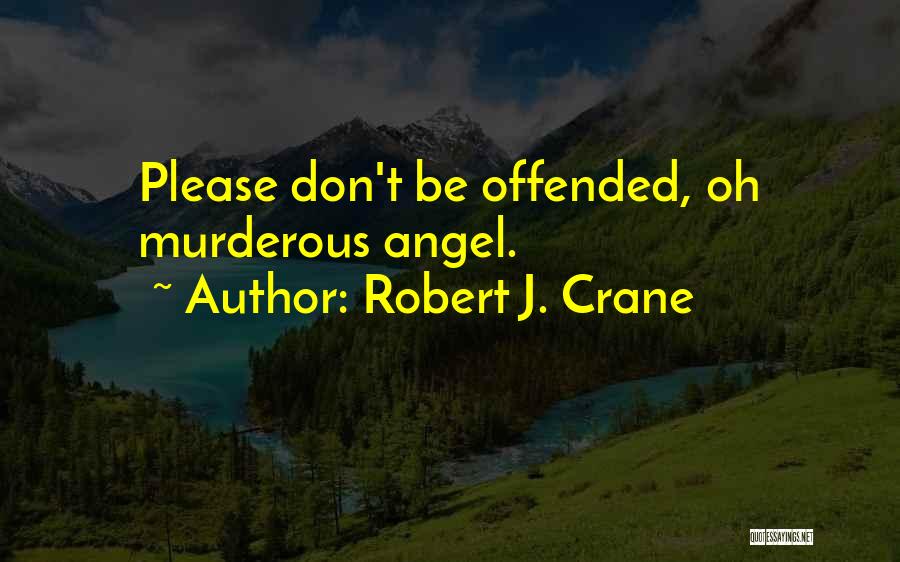 Robert J. Crane Quotes: Please Don't Be Offended, Oh Murderous Angel.