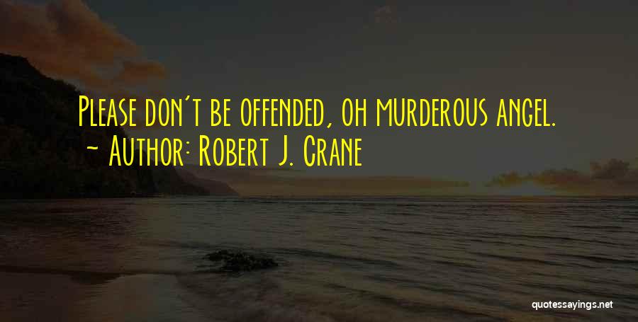 Robert J. Crane Quotes: Please Don't Be Offended, Oh Murderous Angel.