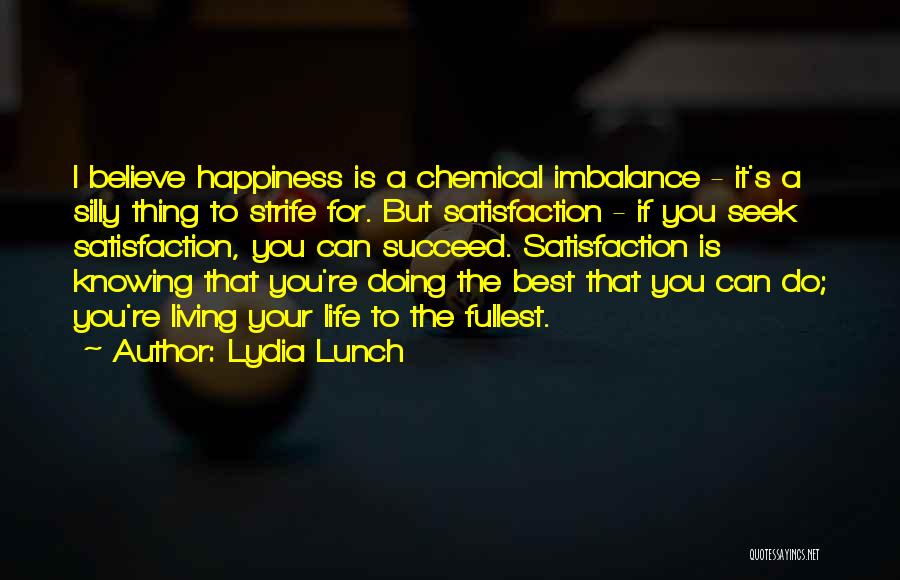 Lydia Lunch Quotes: I Believe Happiness Is A Chemical Imbalance - It's A Silly Thing To Strife For. But Satisfaction - If You