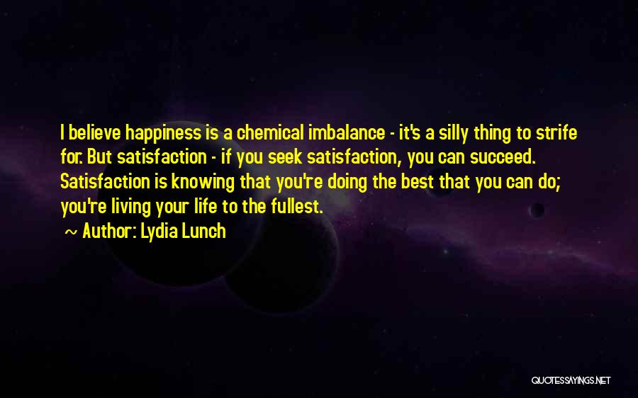 Lydia Lunch Quotes: I Believe Happiness Is A Chemical Imbalance - It's A Silly Thing To Strife For. But Satisfaction - If You