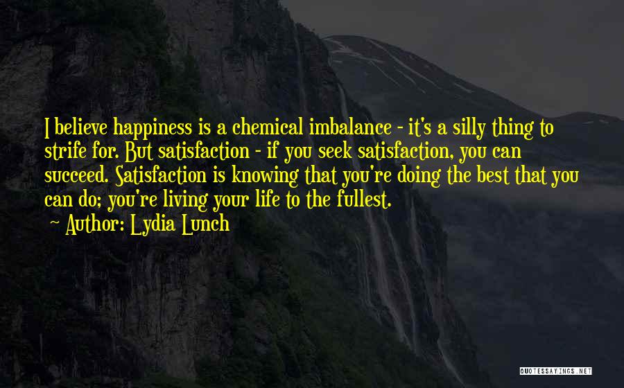 Lydia Lunch Quotes: I Believe Happiness Is A Chemical Imbalance - It's A Silly Thing To Strife For. But Satisfaction - If You