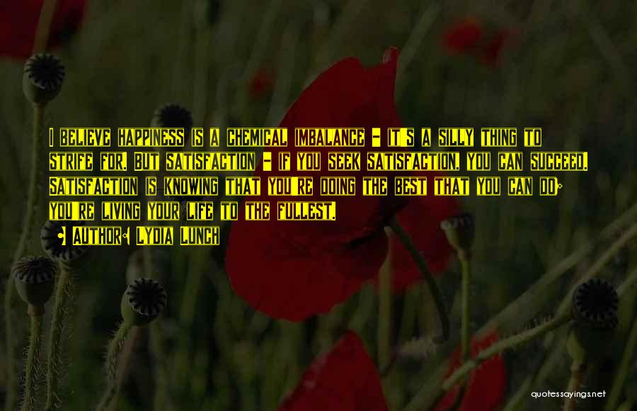 Lydia Lunch Quotes: I Believe Happiness Is A Chemical Imbalance - It's A Silly Thing To Strife For. But Satisfaction - If You