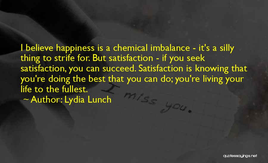 Lydia Lunch Quotes: I Believe Happiness Is A Chemical Imbalance - It's A Silly Thing To Strife For. But Satisfaction - If You