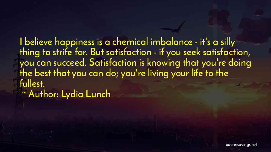 Lydia Lunch Quotes: I Believe Happiness Is A Chemical Imbalance - It's A Silly Thing To Strife For. But Satisfaction - If You