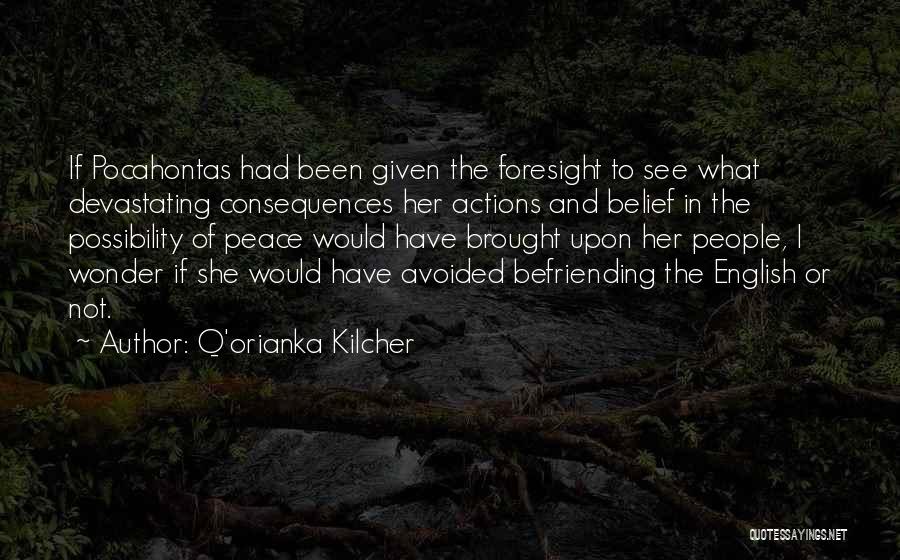 Q'orianka Kilcher Quotes: If Pocahontas Had Been Given The Foresight To See What Devastating Consequences Her Actions And Belief In The Possibility Of