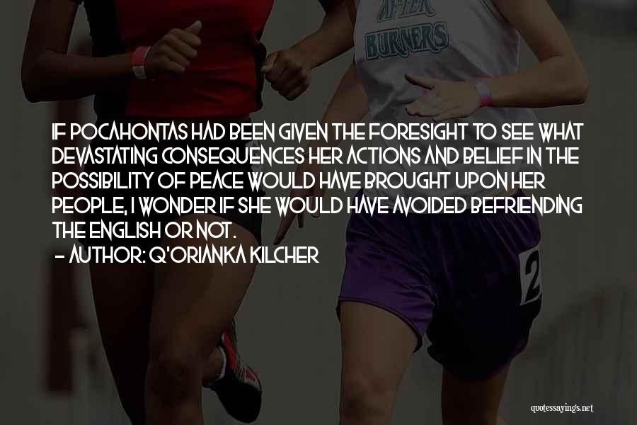 Q'orianka Kilcher Quotes: If Pocahontas Had Been Given The Foresight To See What Devastating Consequences Her Actions And Belief In The Possibility Of