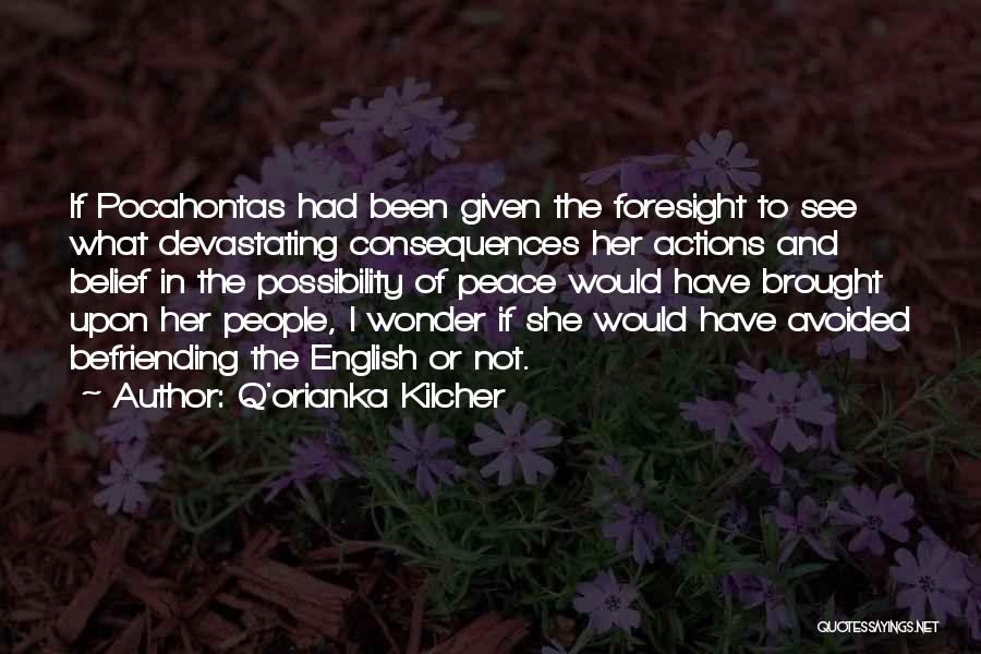 Q'orianka Kilcher Quotes: If Pocahontas Had Been Given The Foresight To See What Devastating Consequences Her Actions And Belief In The Possibility Of