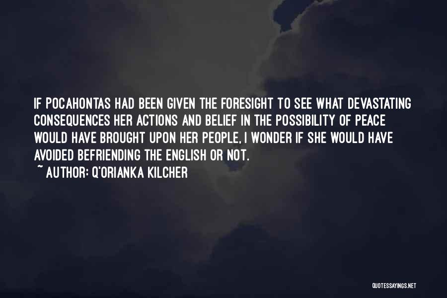 Q'orianka Kilcher Quotes: If Pocahontas Had Been Given The Foresight To See What Devastating Consequences Her Actions And Belief In The Possibility Of