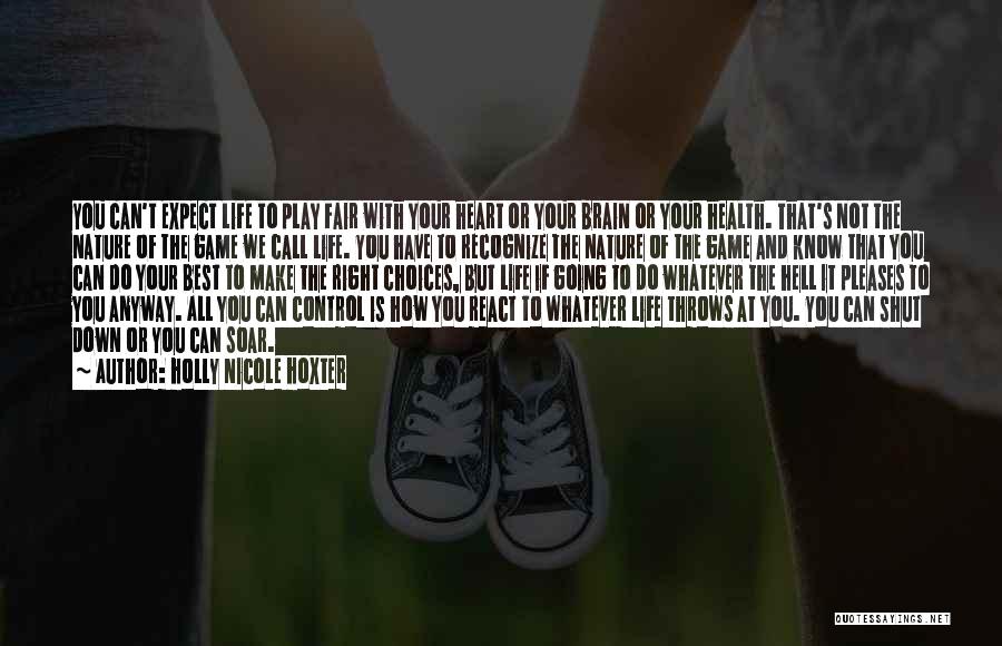 Holly Nicole Hoxter Quotes: You Can't Expect Life To Play Fair With Your Heart Or Your Brain Or Your Health. That's Not The Nature