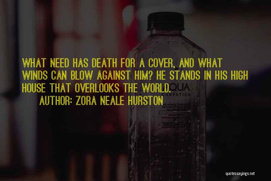 Zora Neale Hurston Quotes: What Need Has Death For A Cover, And What Winds Can Blow Against Him? He Stands In His High House