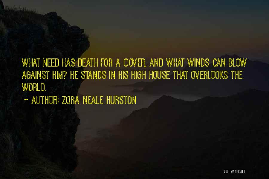 Zora Neale Hurston Quotes: What Need Has Death For A Cover, And What Winds Can Blow Against Him? He Stands In His High House