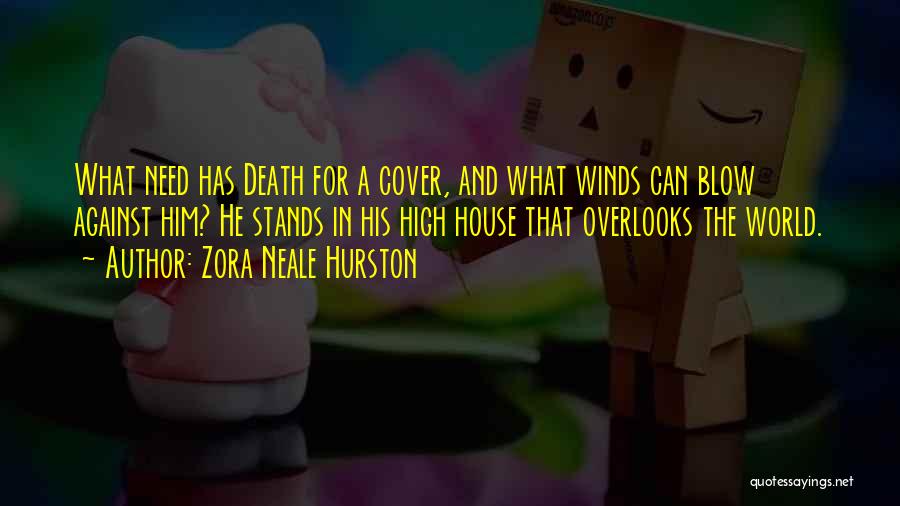 Zora Neale Hurston Quotes: What Need Has Death For A Cover, And What Winds Can Blow Against Him? He Stands In His High House