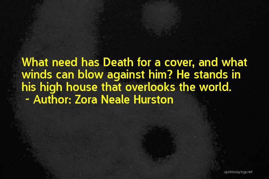 Zora Neale Hurston Quotes: What Need Has Death For A Cover, And What Winds Can Blow Against Him? He Stands In His High House