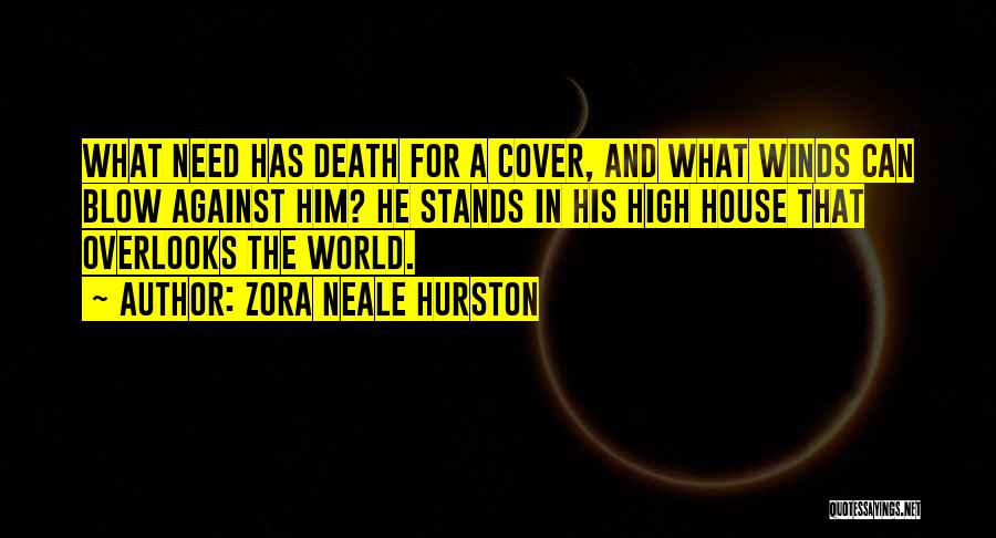 Zora Neale Hurston Quotes: What Need Has Death For A Cover, And What Winds Can Blow Against Him? He Stands In His High House