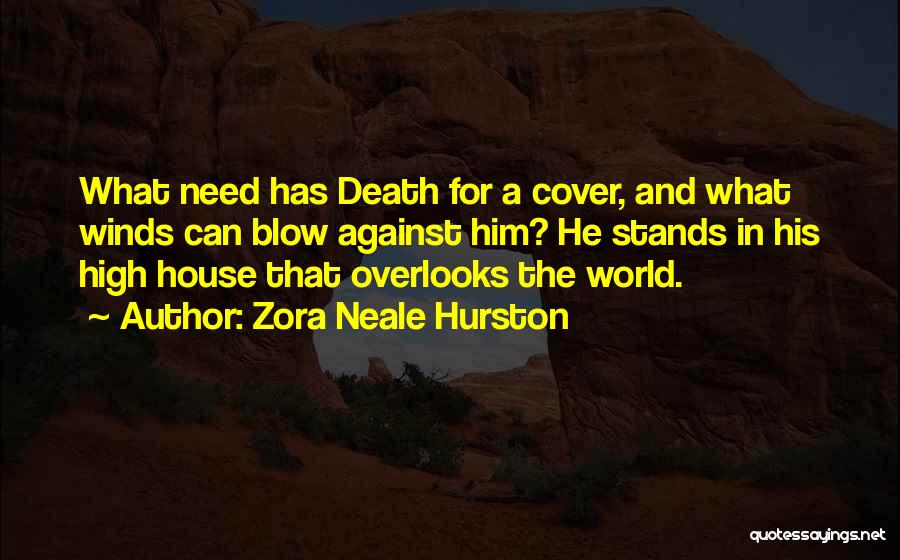 Zora Neale Hurston Quotes: What Need Has Death For A Cover, And What Winds Can Blow Against Him? He Stands In His High House