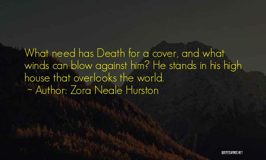 Zora Neale Hurston Quotes: What Need Has Death For A Cover, And What Winds Can Blow Against Him? He Stands In His High House