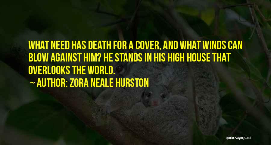 Zora Neale Hurston Quotes: What Need Has Death For A Cover, And What Winds Can Blow Against Him? He Stands In His High House