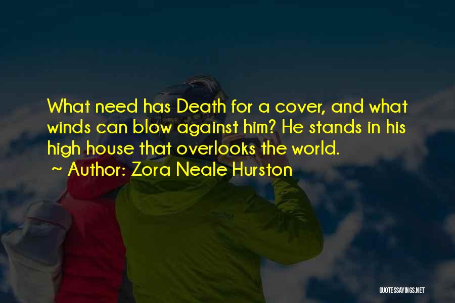 Zora Neale Hurston Quotes: What Need Has Death For A Cover, And What Winds Can Blow Against Him? He Stands In His High House